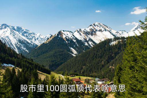 股市里100圓弧頂代表啥意思