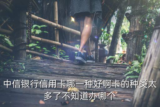 中信銀行信用卡哪一種好啊卡的種類太多了不知道辦哪個