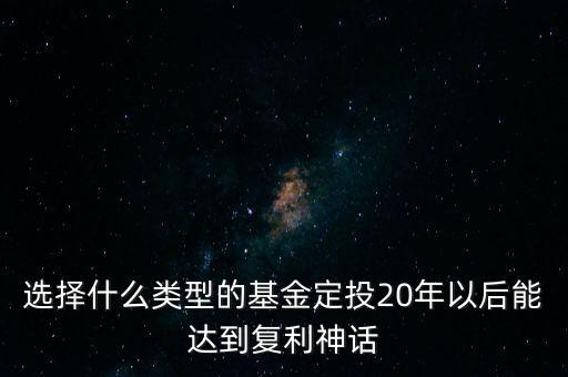 選擇什么類型的基金定投20年以后能達(dá)到復(fù)利神話