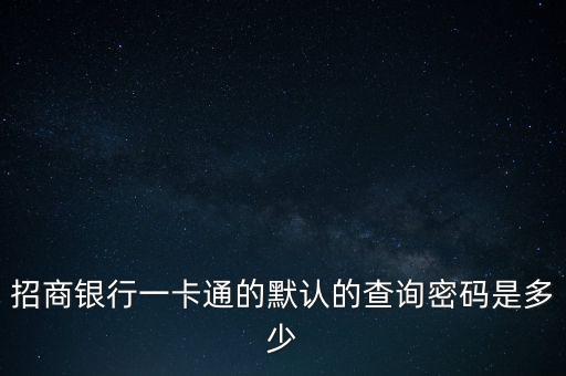 招商銀行一卡通的默認的查詢密碼是多少