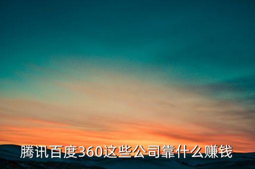騰訊百度360這些公司靠什么賺錢