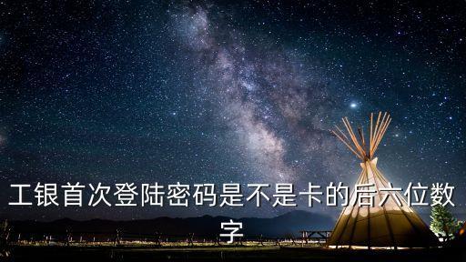 工行首次登陸密碼是什么，工商行手機銀行首次登錄密碼是什么