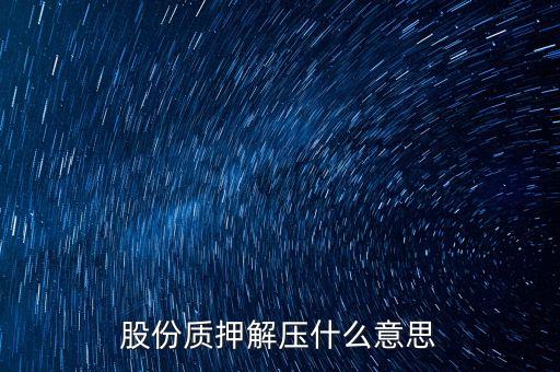 股份質(zhì)押解壓什么意思