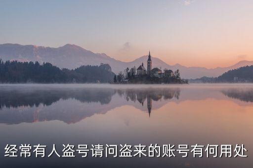 經(jīng)常有人盜號(hào)請(qǐng)問(wèn)盜來(lái)的賬號(hào)有何用處