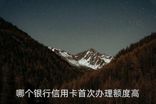 哪個銀行信用卡首次辦理額度高