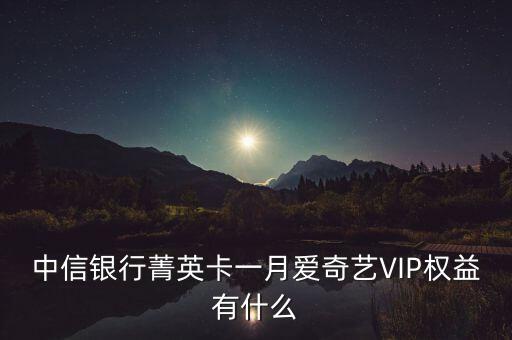 中信銀行菁英卡一月愛奇藝VIP權(quán)益有什么