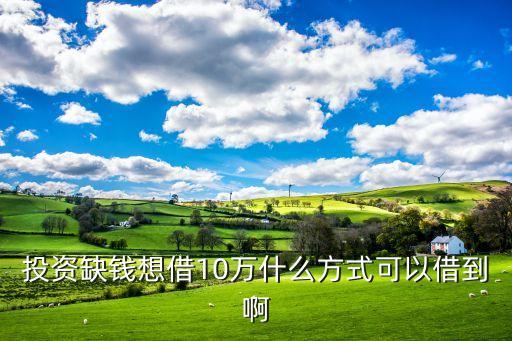 投資缺錢(qián)想借10萬(wàn)什么方式可以借到啊