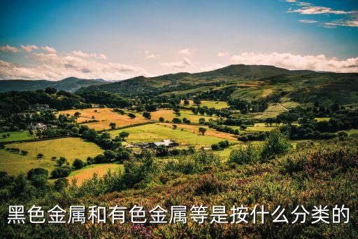 黑色金屬和有色金屬等是按什么分類的
