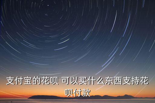 支付寶的花唄 可以買什么東西支持花唄付款