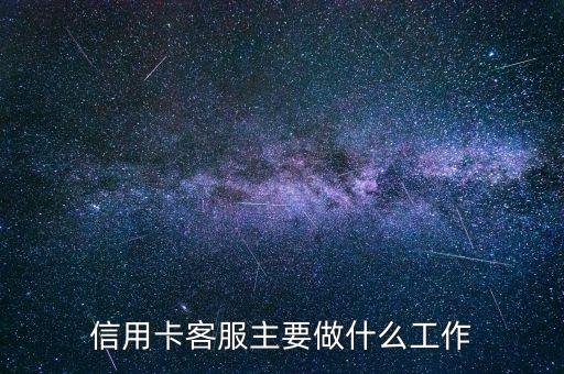 信用卡客服主要做什么，招商銀行信用卡客服主要是做啥簽不簽訂正式合同