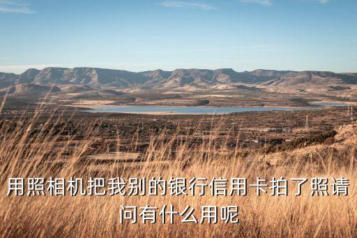 銀行辦卡拍照有什么用，辦信用卡為何要來拍照