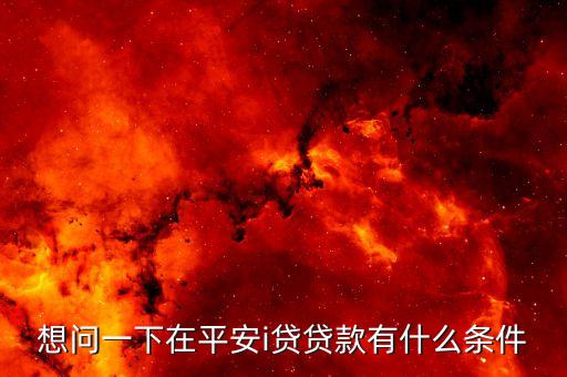 想問一下在平安i貸貸款有什么條件