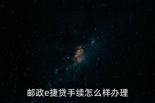 郵政e捷貸需要什么手續(xù)，郵政e捷貸手續(xù)怎么樣辦理
