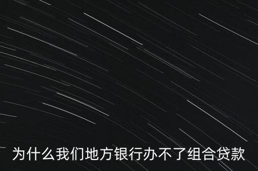為什么我們地方銀行辦不了組合貸款