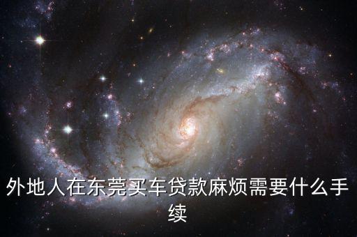 外地人在東莞買車貸款麻煩需要什么手續(xù)