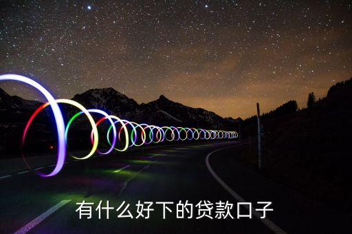 有什么好下的貸款口子