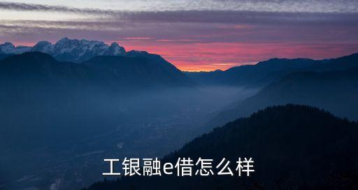 什么是融e借怎樣使用，工銀融e借怎么樣