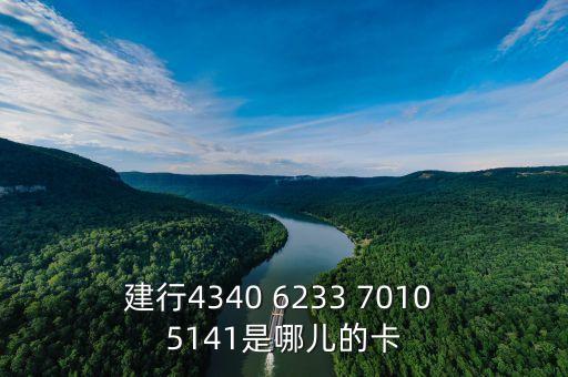 建行434061開頭的是什么卡，建行4340 6233 7010 5141是哪兒的卡