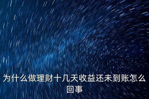 為什么做理財十幾天收益還未到賬怎么回事