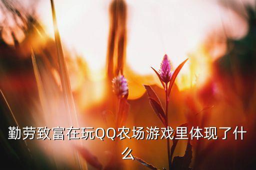 勤勞致富是什么意思，勤勞致富在玩QQ農(nóng)場游戲里體現(xiàn)了什么