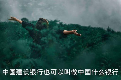 中國建設銀行也可以叫做中國什么銀行