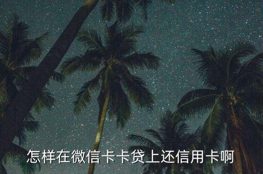 卡卡貸是什么還信用卡，怎樣在微信卡卡貸上還信用卡啊