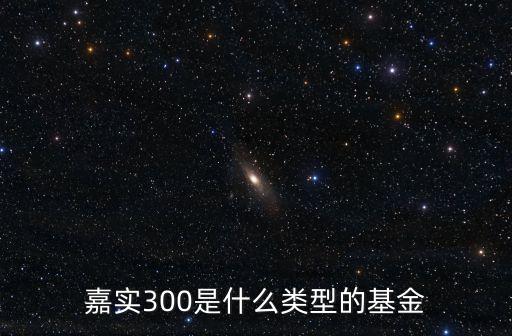 嘉實300是什么類型的基金