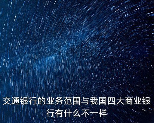 交通銀行的業(yè)務(wù)范圍與我國四大商業(yè)銀行有什么不一樣