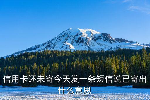 行用卡已寄出什么意思，信用卡還未寄今天發(fā)一條短信說(shuō)已寄出什么意思