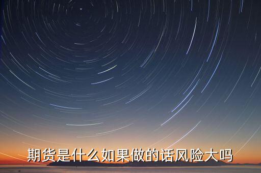 什么是期貨風險大嗎，期貨是什么如果做的話風險大嗎
