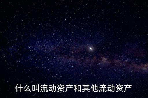 什么叫流動資產(chǎn)和其他流動資產(chǎn)