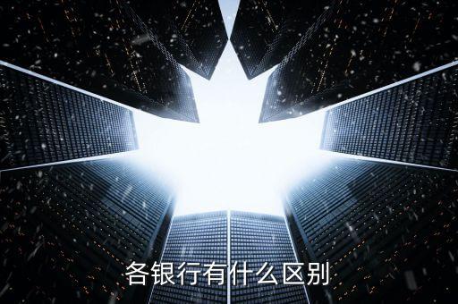 銀行之間有什么區(qū)別嗎，各銀行有什么區(qū)別