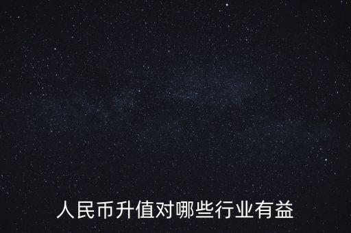 人民幣升值對哪些行業(yè)有益
