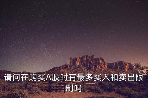 股票買賣有什么限制嗎，請問在購買A股時有最多買入和賣出限制嗎