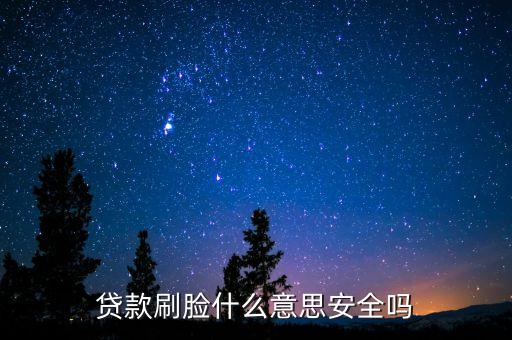 刷臉貸是什么，貸款刷臉什么意思安全嗎