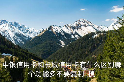 中銀和長城有什么區(qū)別，申卡 中銀卡和長城卡到底區(qū)別在哪