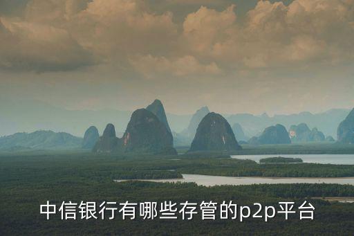 中信銀行有哪些存管的p2p平臺