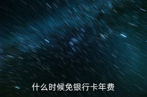 什么時(shí)候免銀行卡年費(fèi)