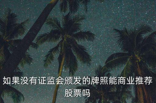 推薦股票需要什么資質(zhì)，如果沒有證監(jiān)會頒發(fā)的牌照能商業(yè)推薦股票嗎