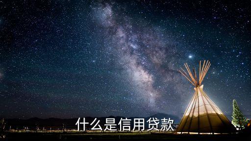 什么是信用貨款，信用貸款是什么