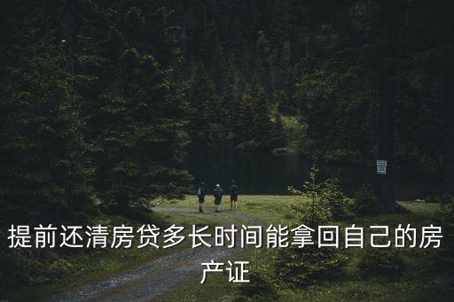提前還貸什么時候拿證，提前還清房貸多長時間能拿回自己的房產(chǎn)證