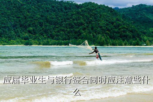 應(yīng)屆畢業(yè)生與銀行簽合同時(shí)應(yīng)注意些什么