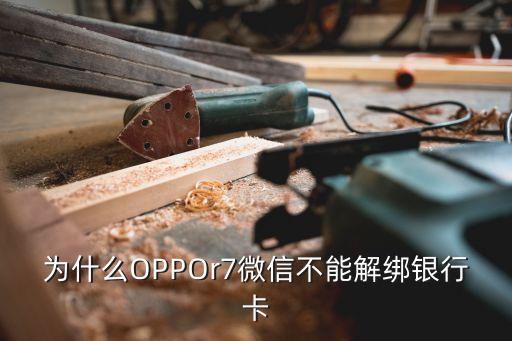 為什么微信手機號不能解綁銀行卡綁定，為什么OPPOr7微信不能解綁銀行卡
