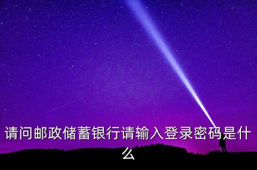 請問郵政儲蓄銀行請輸入登錄密碼是什么