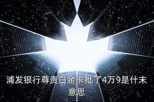 浦發(fā)銀行尊貴白金卡批了4萬9是什末意思