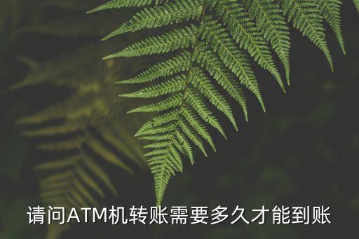 請問ATM機轉(zhuǎn)賬需要多久才能到賬