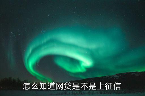 怎么知道網(wǎng)貸是不是上征信