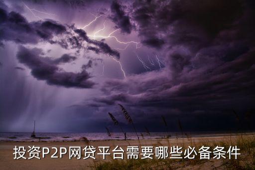 網(wǎng)貸平臺需要什么條件，網(wǎng)絡(luò)貸款要什么樣的條件