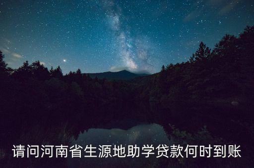 河南助學(xué)貸款什么時(shí)候發(fā)放，請(qǐng)問河南省生源地助學(xué)貸款何時(shí)到賬