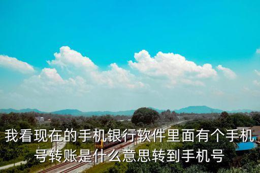 我看現(xiàn)在的手機銀行軟件里面有個手機號轉(zhuǎn)賬是什么意思轉(zhuǎn)到手機號
